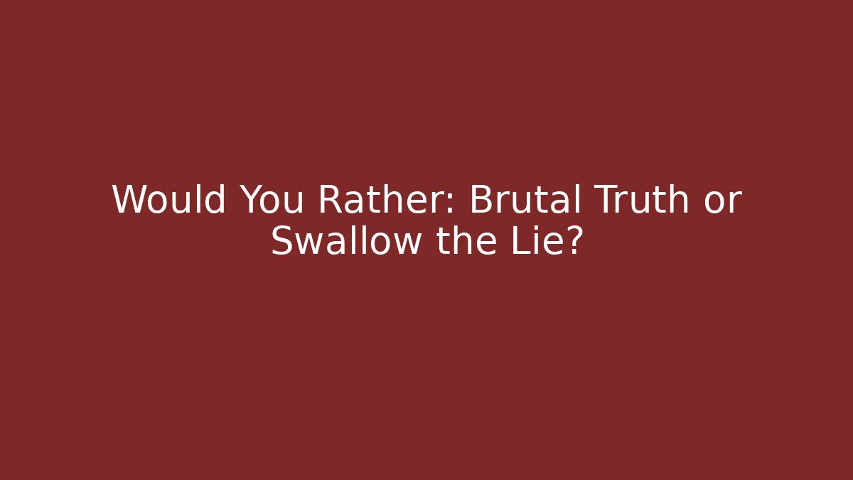 Would You Rather: Brutal Truth or Swallow the Lie?