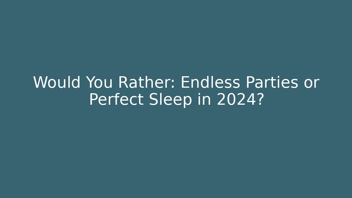Would You Rather: Endless Parties or Perfect Sleep in 2024?