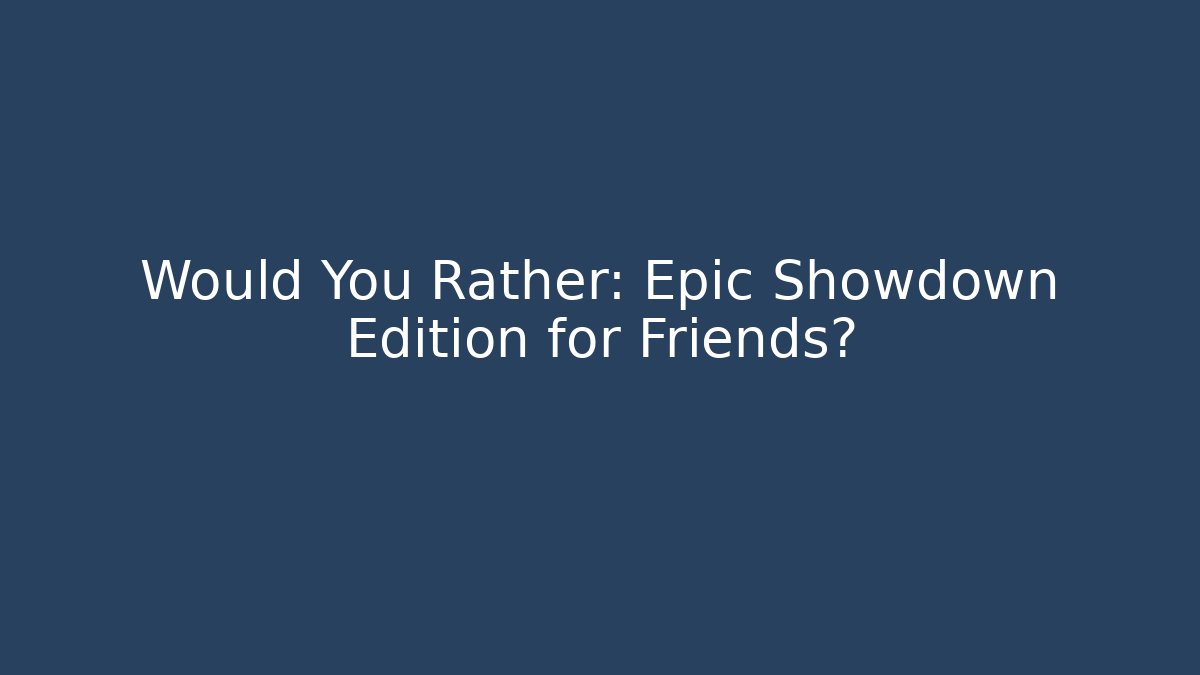 Would You Rather: Epic Showdown Edition for Friends?