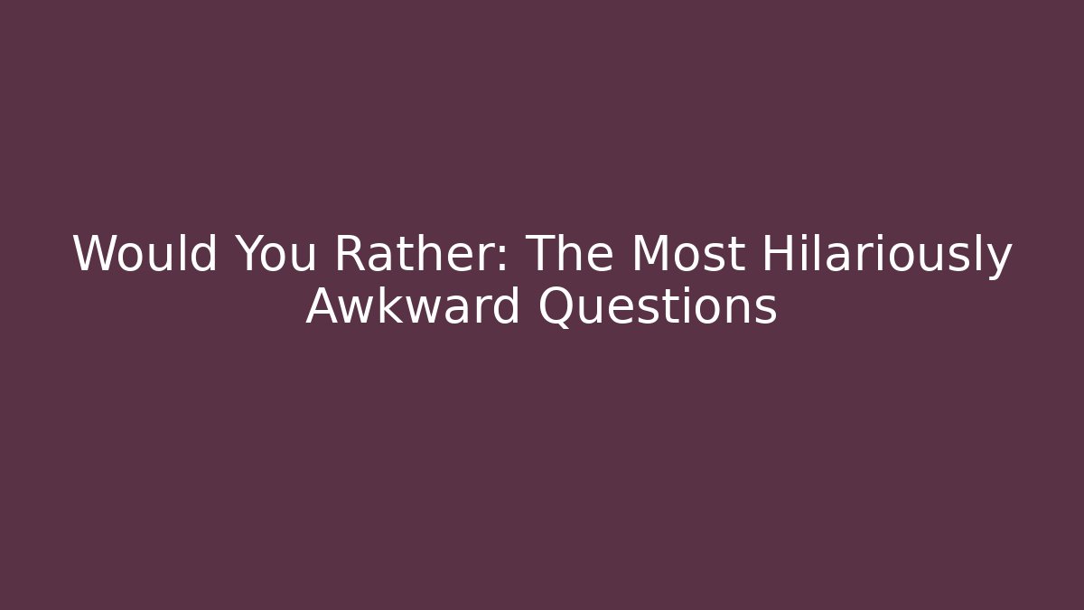 Would You Rather: The Most Hilariously Awkward Questions