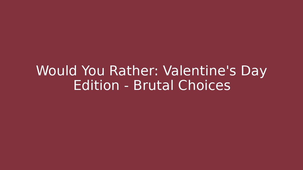 Would You Rather: Valentine's Day Edition - Brutal Choices