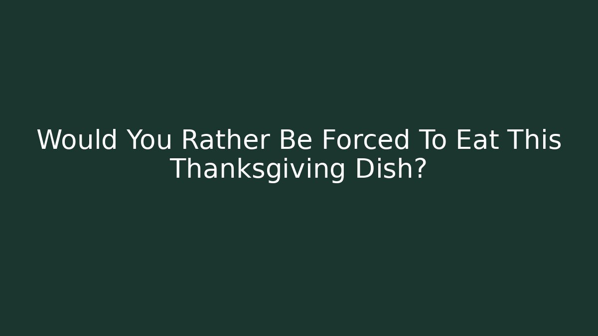Would You Rather Be Forced To Eat This Thanksgiving Dish?