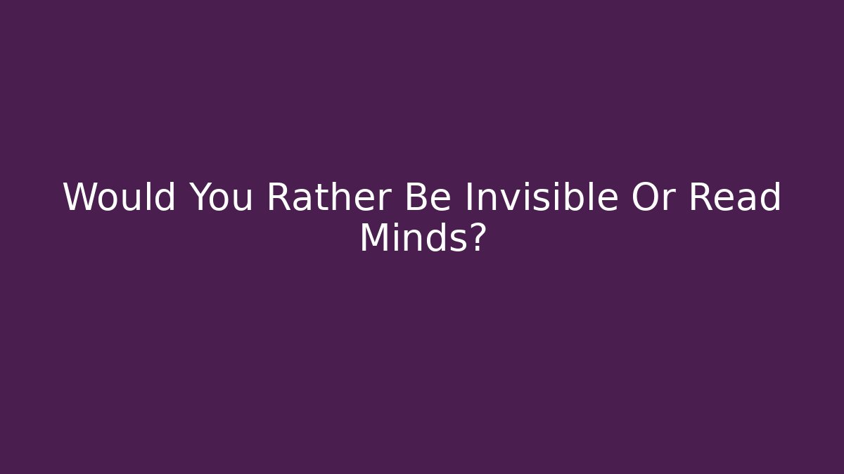 Would You Rather Be Invisible Or Read Minds?