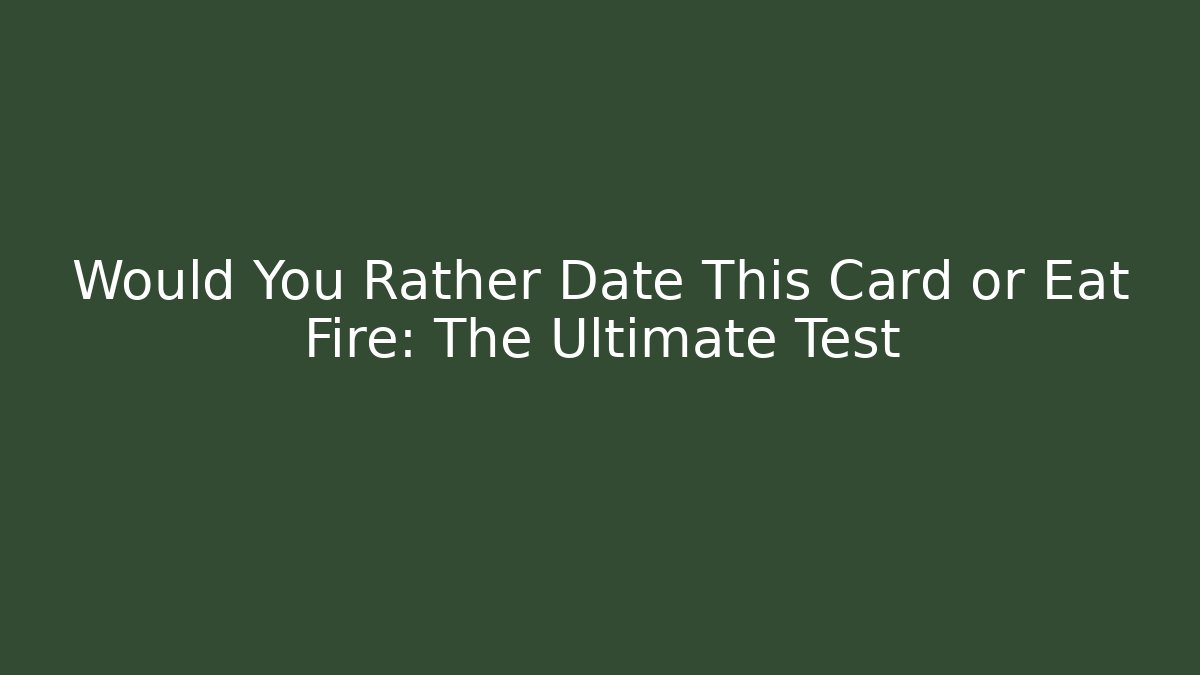 Would You Rather Date This Card or Eat Fire: The Ultimate Test
