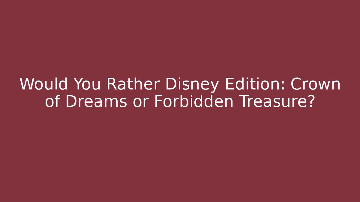 Would You Rather Disney Edition: Crown of Dreams or Forbidden Treasure?