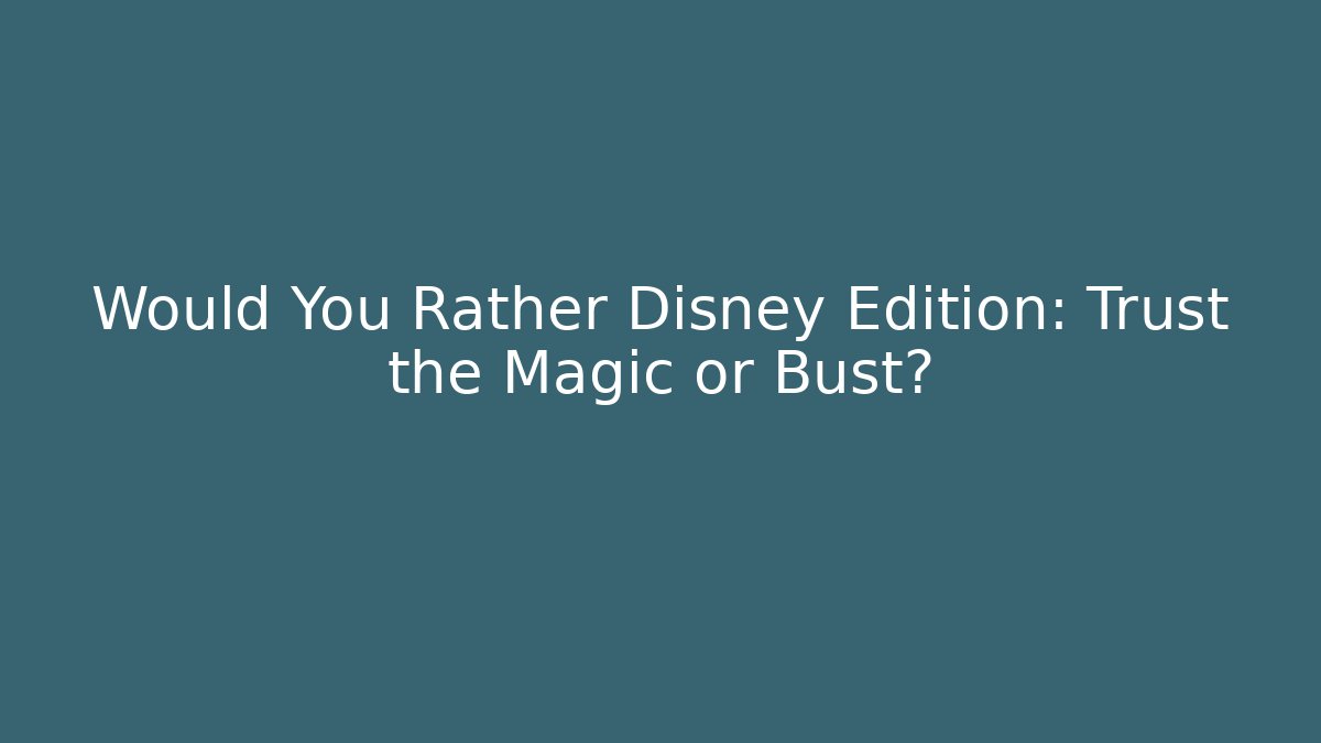 Would You Rather Disney Edition: Trust the Magic or Bust?