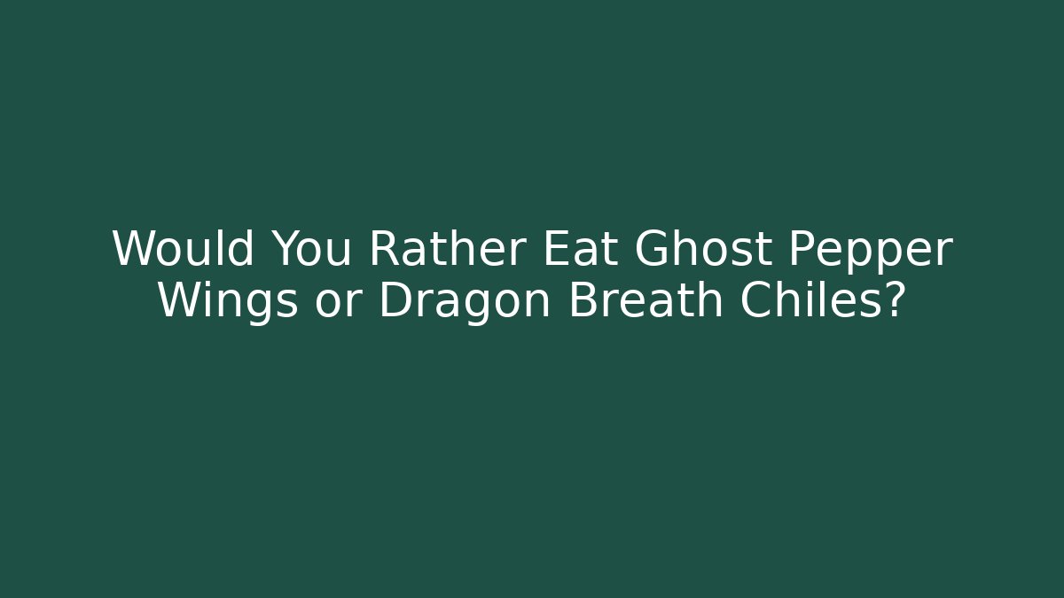 Would You Rather Eat Ghost Pepper Wings or Dragon Breath Chiles?