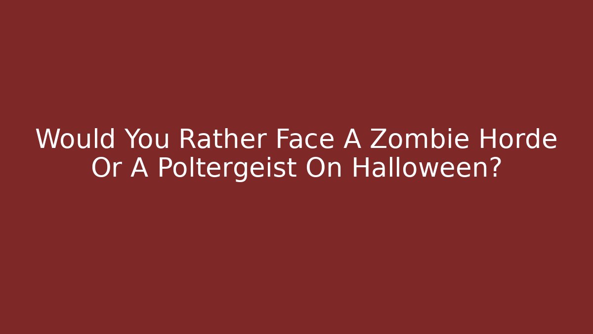 Would You Rather Face A Zombie Horde Or A Poltergeist On Halloween?