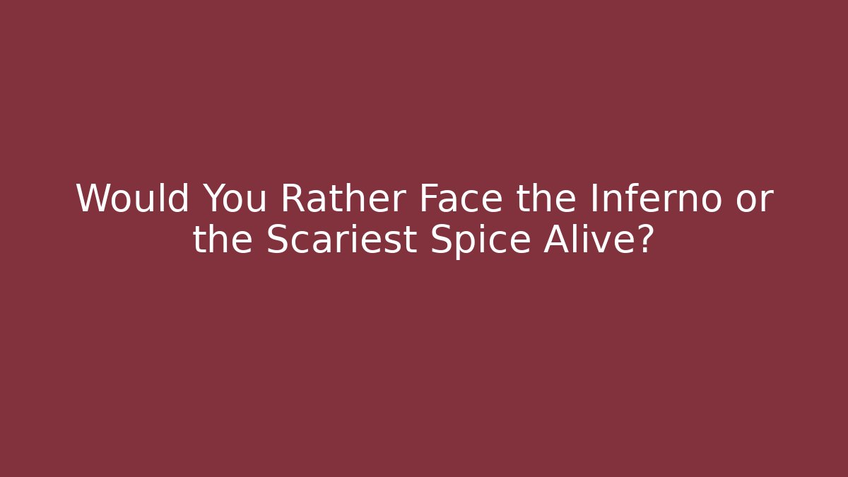 Would You Rather Face the Inferno or the Scariest Spice Alive?