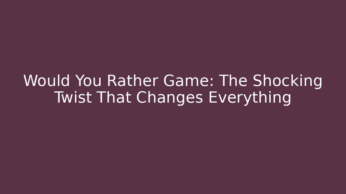 Would You Rather Game: The Shocking Twist That Changes Everything