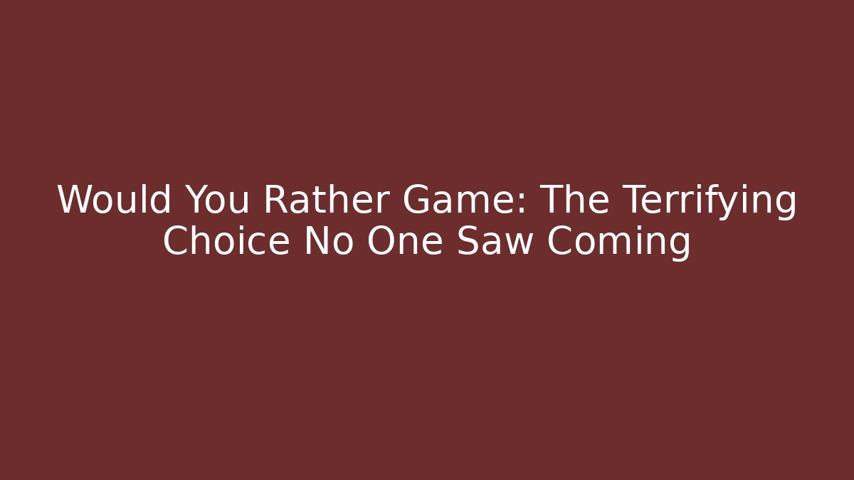 Would You Rather Game: The Terrifying Choice No One Saw Coming