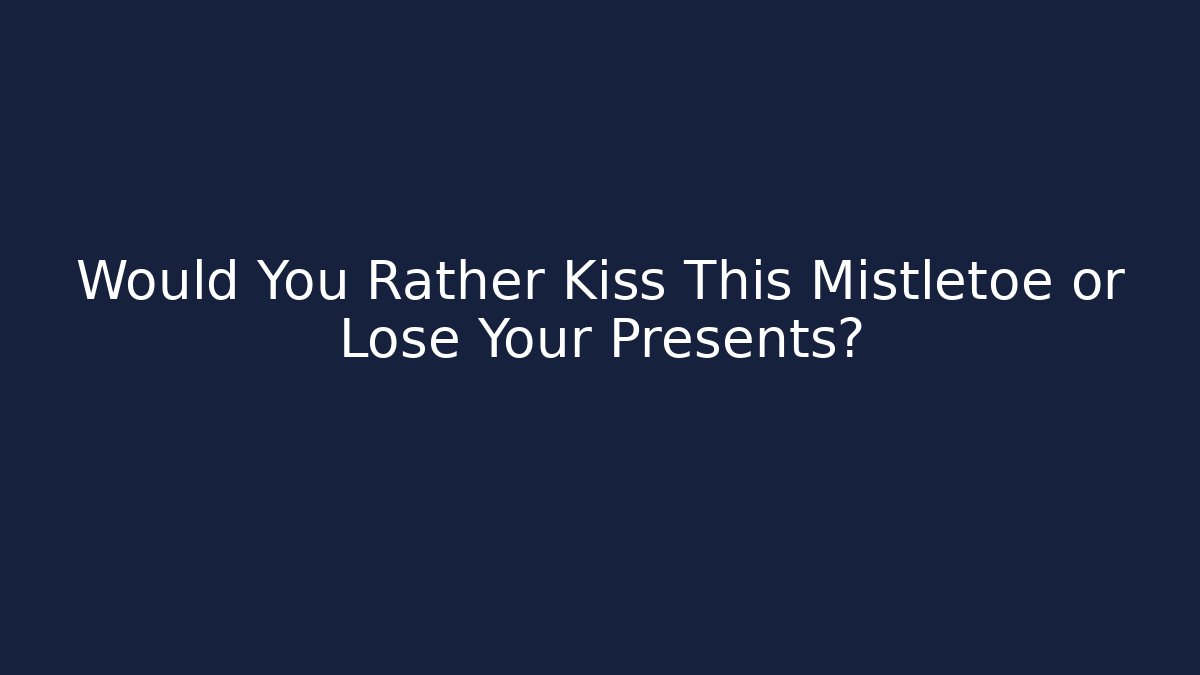 Would You Rather Kiss This Mistletoe or Lose Your Presents?