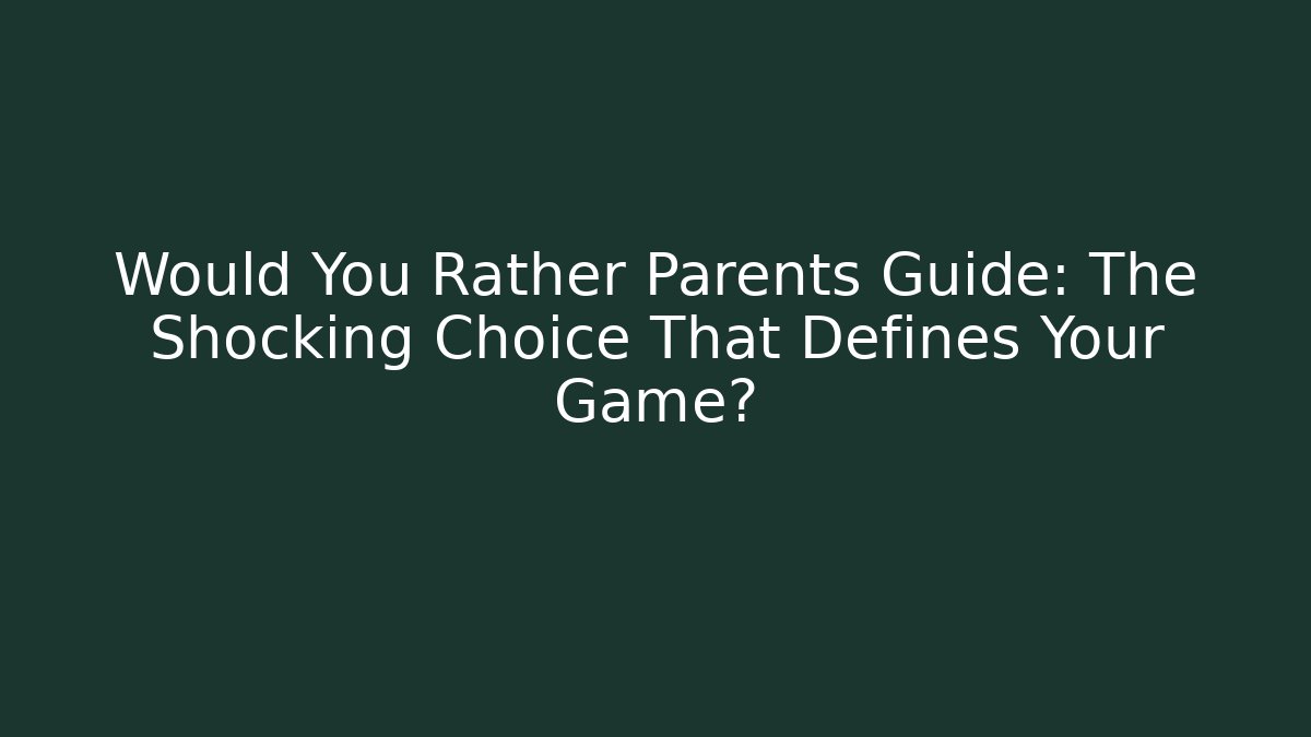 Would You Rather Parents Guide: The Shocking Choice That Defines Your Game?