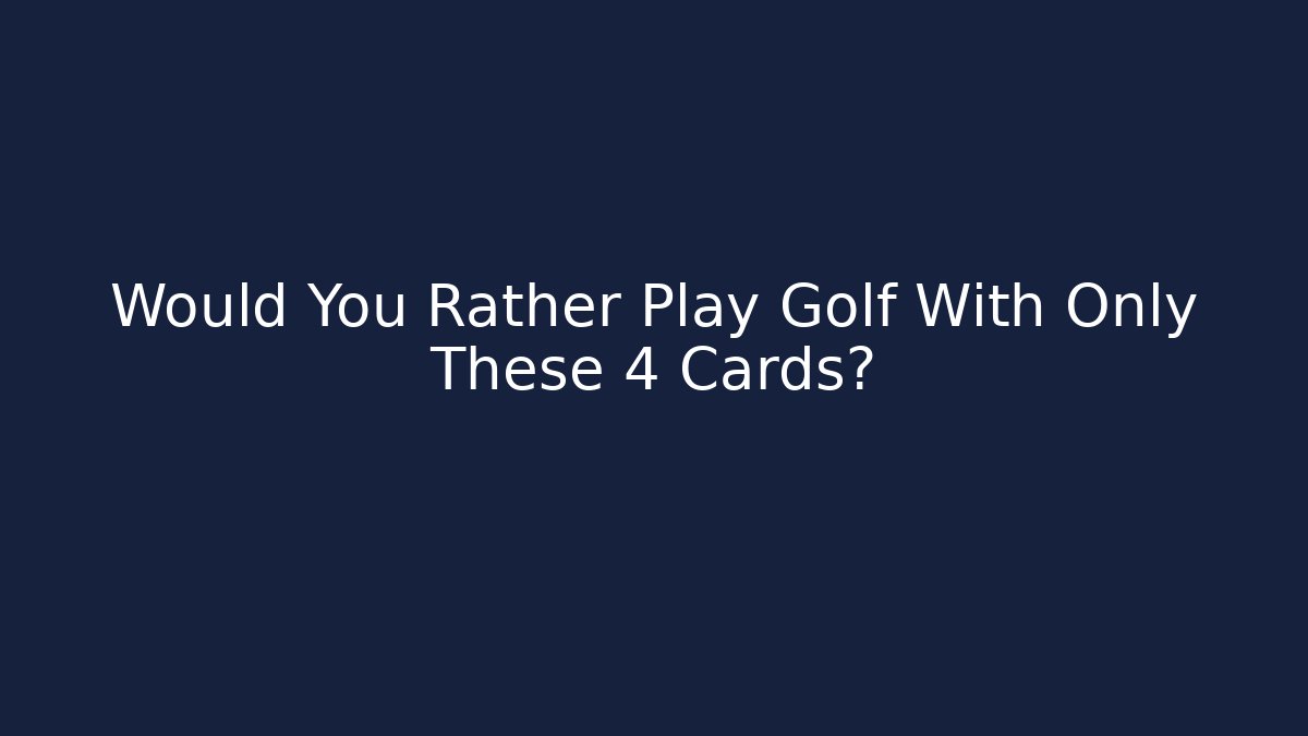 Would You Rather Play Golf With Only These 4 Cards?