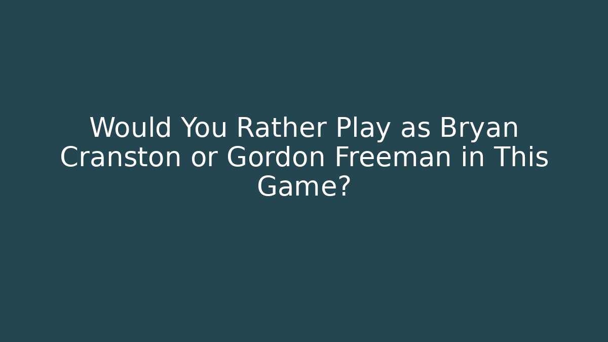 Would You Rather Play as Bryan Cranston or Gordon Freeman in This Game? - Critter Realm