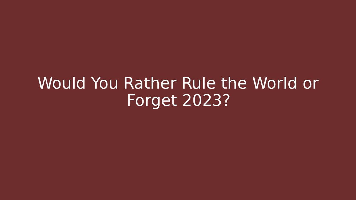 Would You Rather Rule the World or Forget 2023?