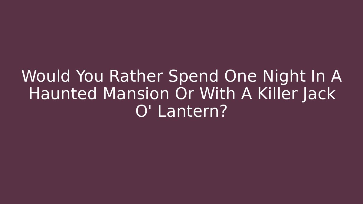 Would You Rather Spend One Night In A Haunted Mansion Or With A Killer Jack O’ Lantern?