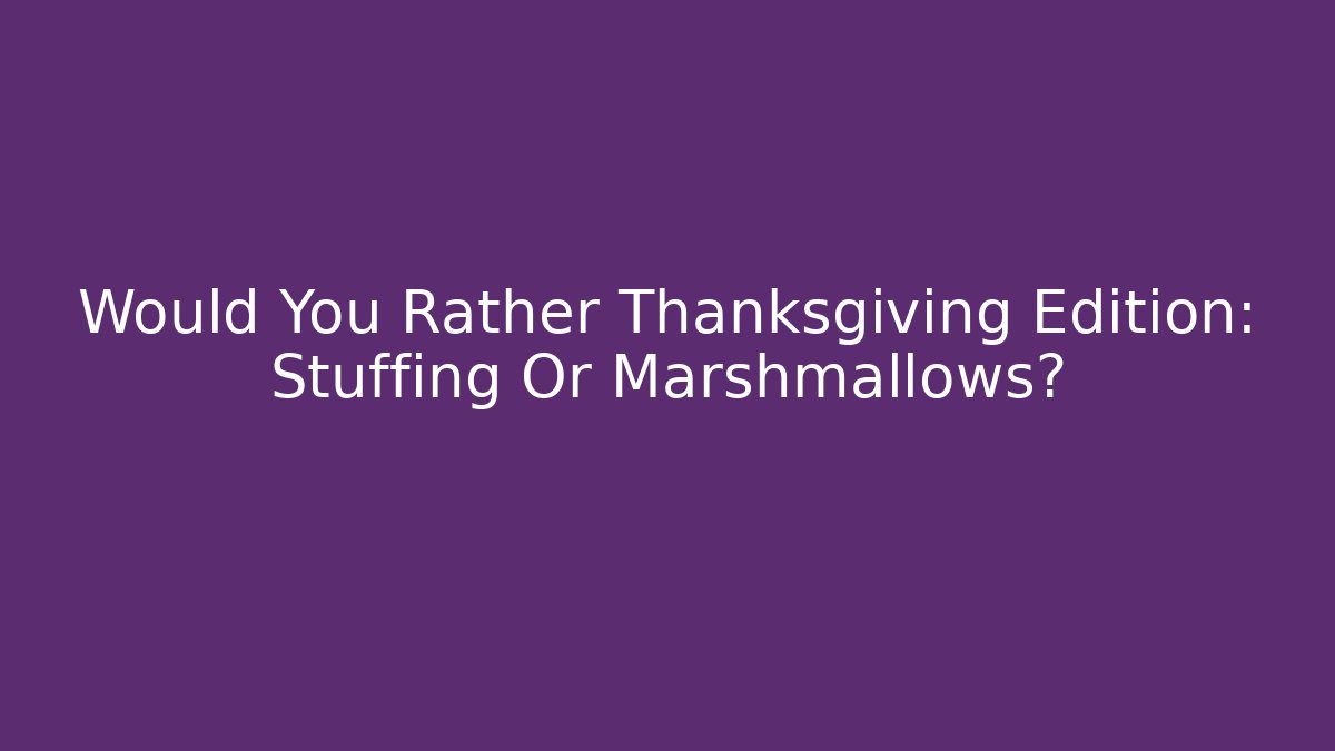 Would You Rather Thanksgiving Edition: Stuffing Or Marshmallows?