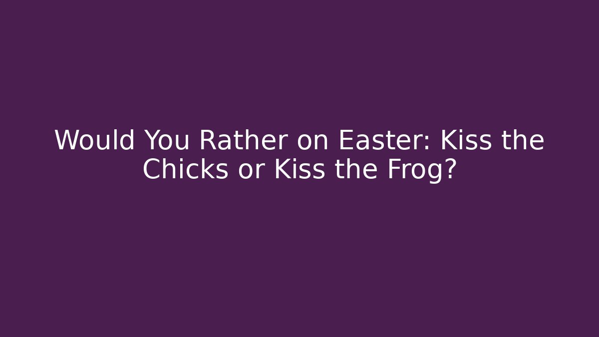 Would You Rather on Easter: Kiss the Chicks or Kiss the Frog?