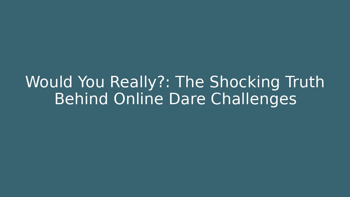 Would You Really?: The Shocking Truth Behind Online Dare Challenges