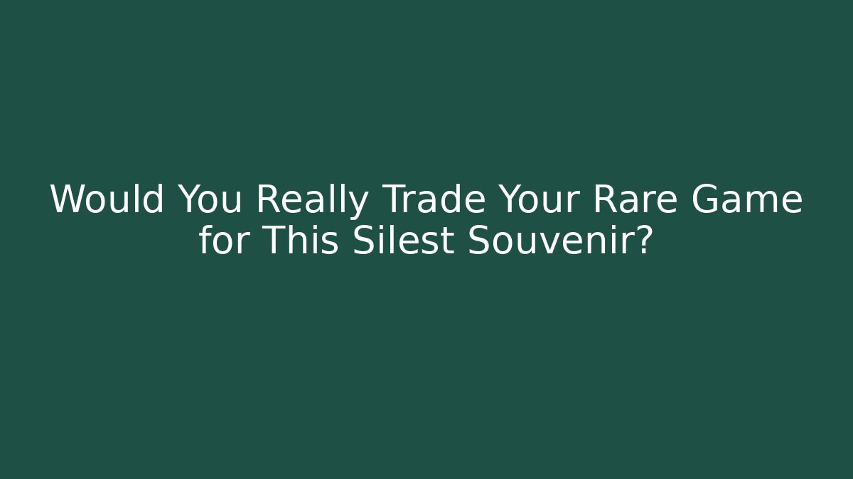 Would You Really Trade Your Rare Game for This Silest Souvenir?