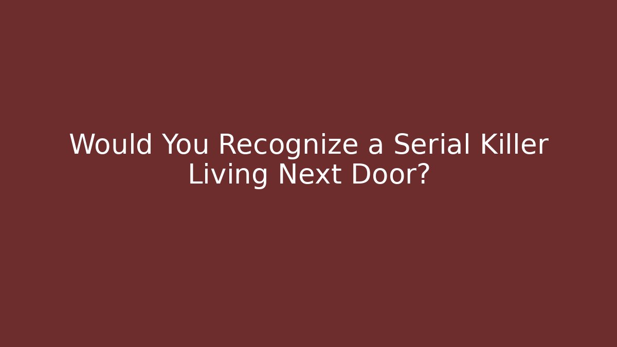 Would You Recognize a Serial Killer Living Next Door? - Critter Realm