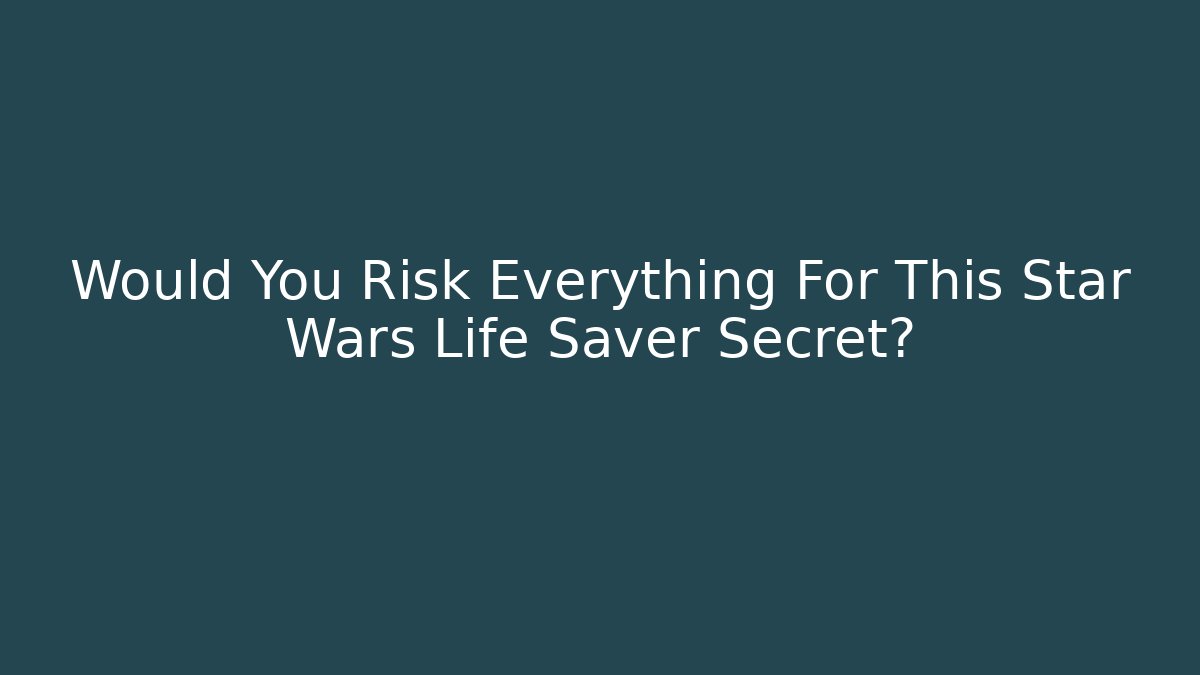 Would You Risk Everything For This Star Wars Life Saver Secret?
