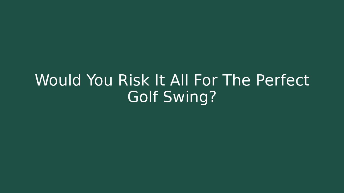 Would You Risk It All For The Perfect Golf Swing?