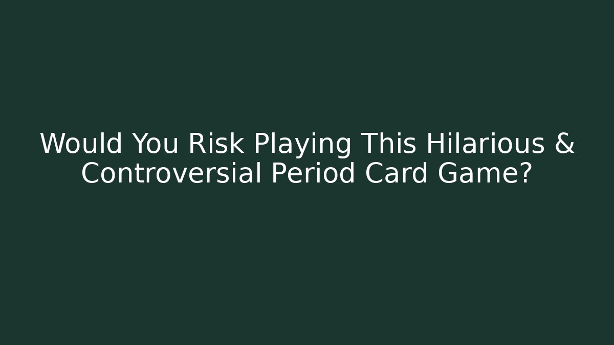 Would You Risk Playing This Hilarious & Controversial Period Card Game?