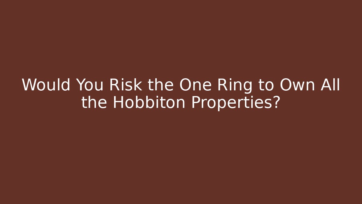 Would You Risk the One Ring to Own All the Hobbiton Properties?