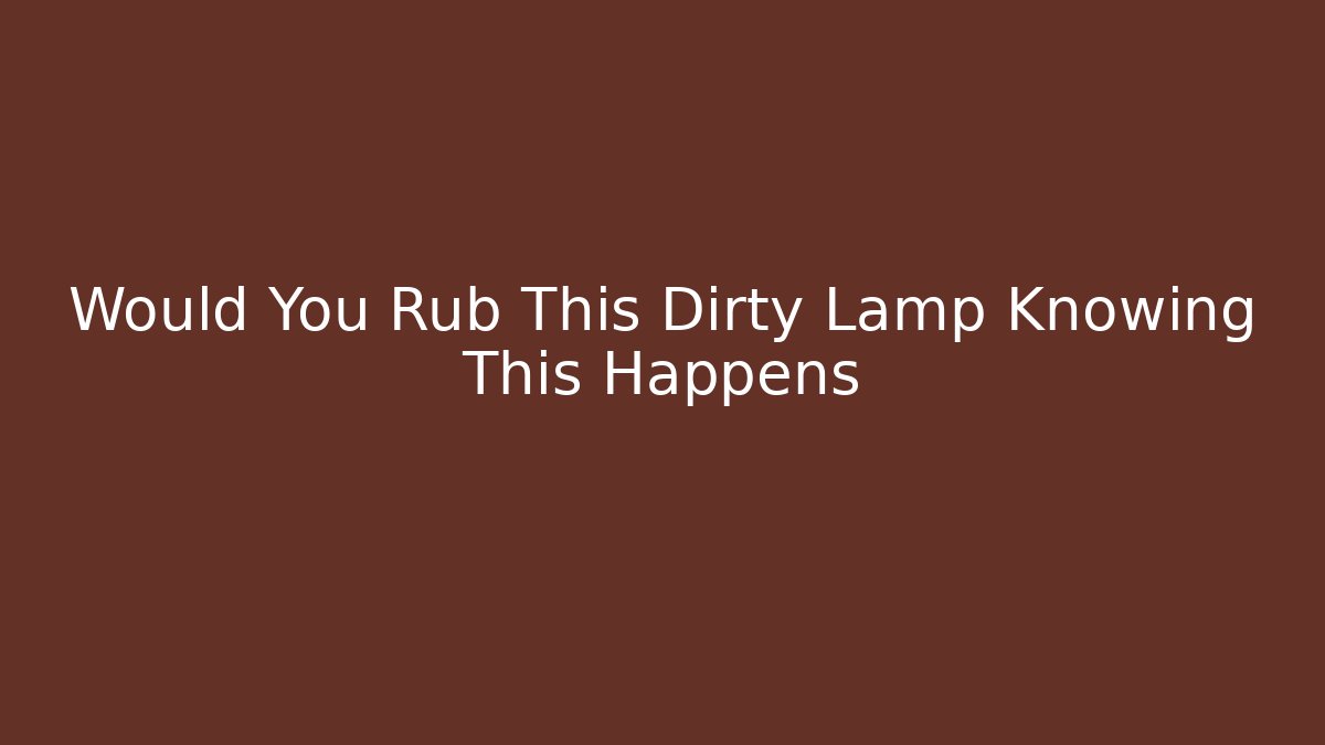 Would You Rub This Dirty Lamp Knowing This Happens - Critter Realm