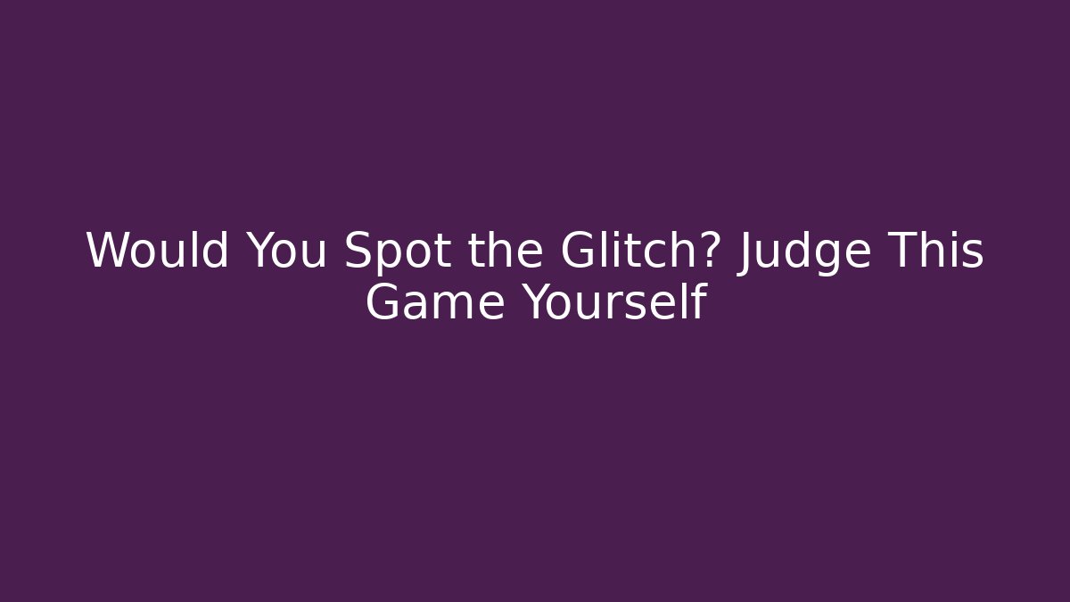 Would You Spot the Glitch? Judge This Game Yourself