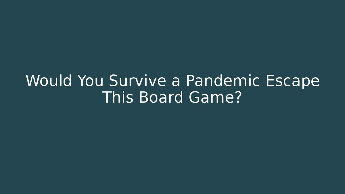 Would You Survive a Pandemic Escape This Board Game?