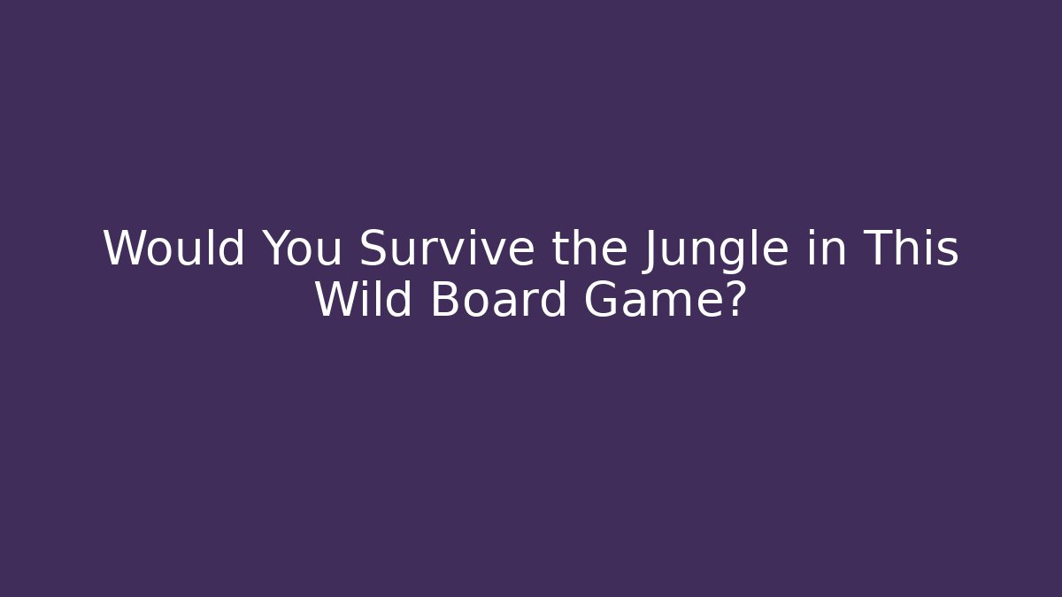 Would You Survive the Jungle in This Wild Board Game?