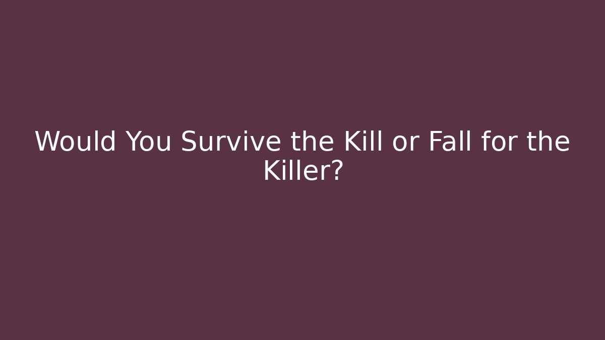 Would You Survive the Kill or Fall for the Killer?