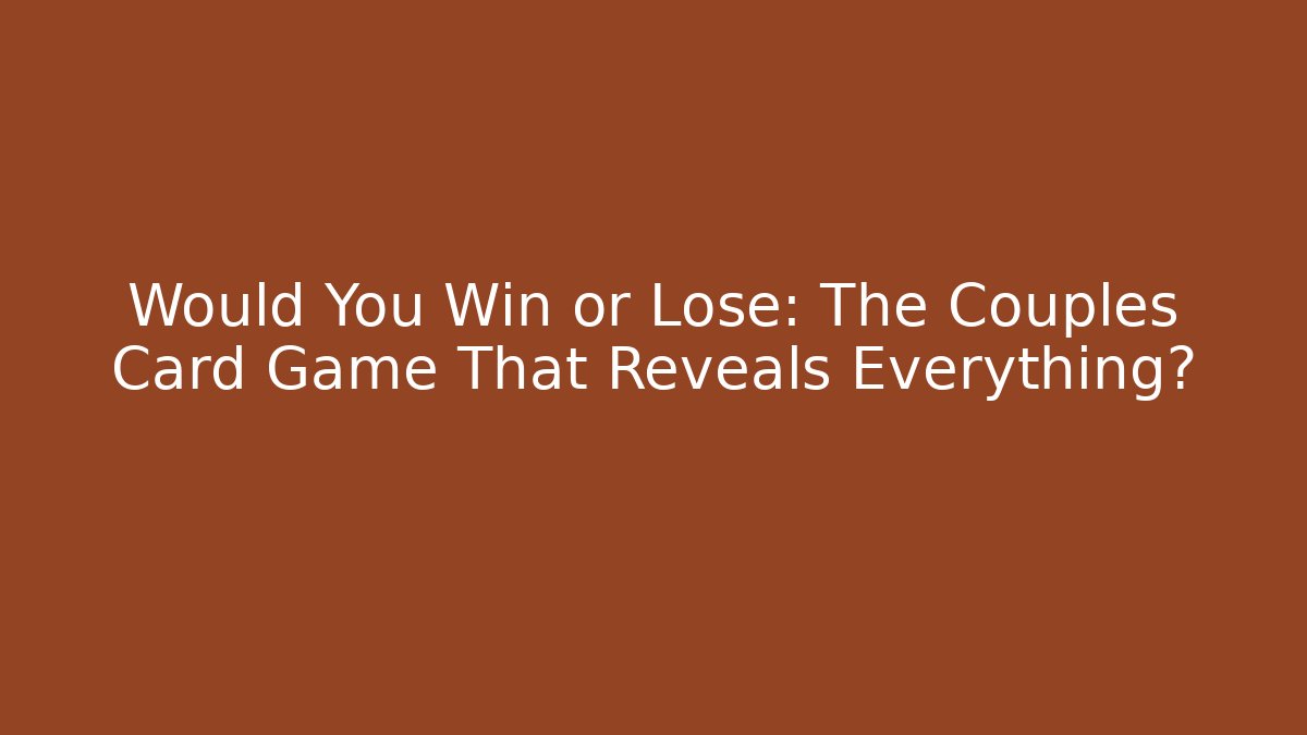 Would You Win or Lose: The Couples Card Game That Reveals Everything?