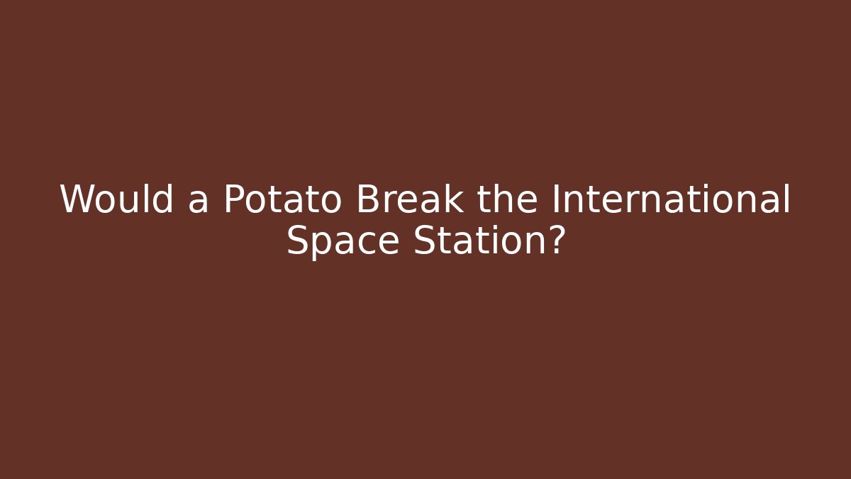 Would a Potato Break the International Space Station?