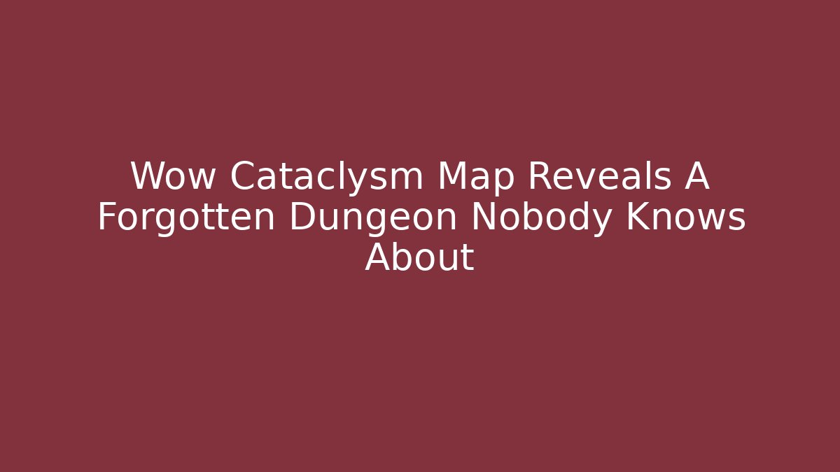 Wow Cataclysm Map Reveals A Forgotten Dungeon Nobody Knows About - Critter Realm