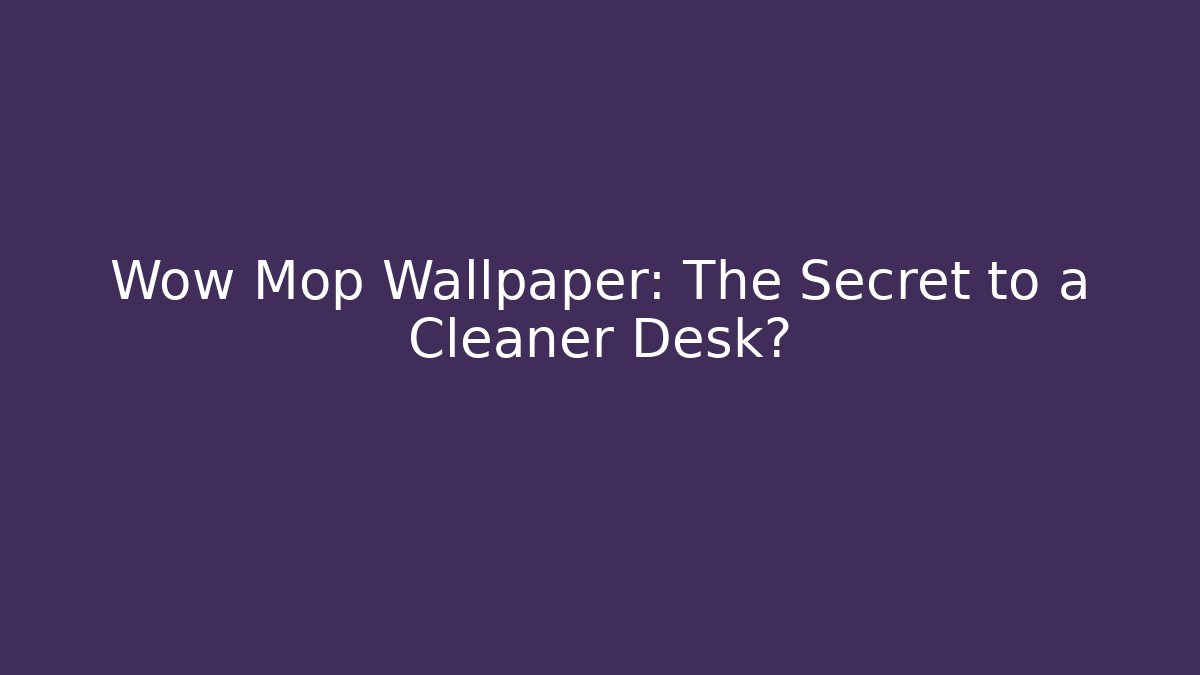 Wow Mop Wallpaper: The Secret to a Cleaner Desk?