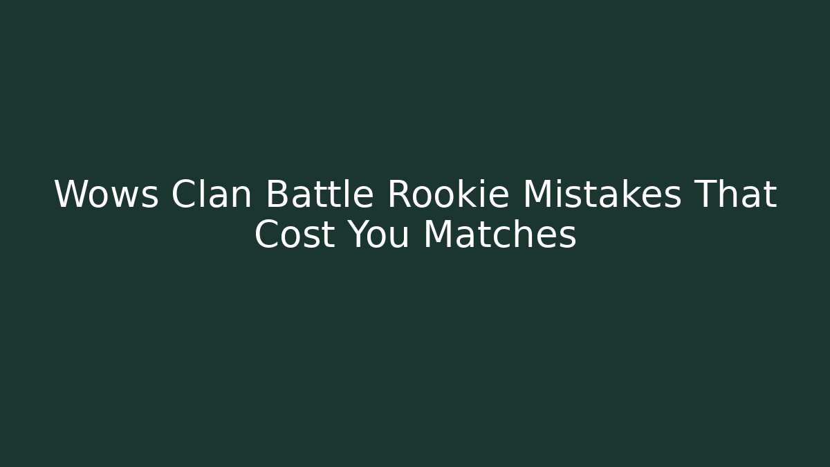 Wows Clan Battle Rookie Mistakes That Cost You Matches