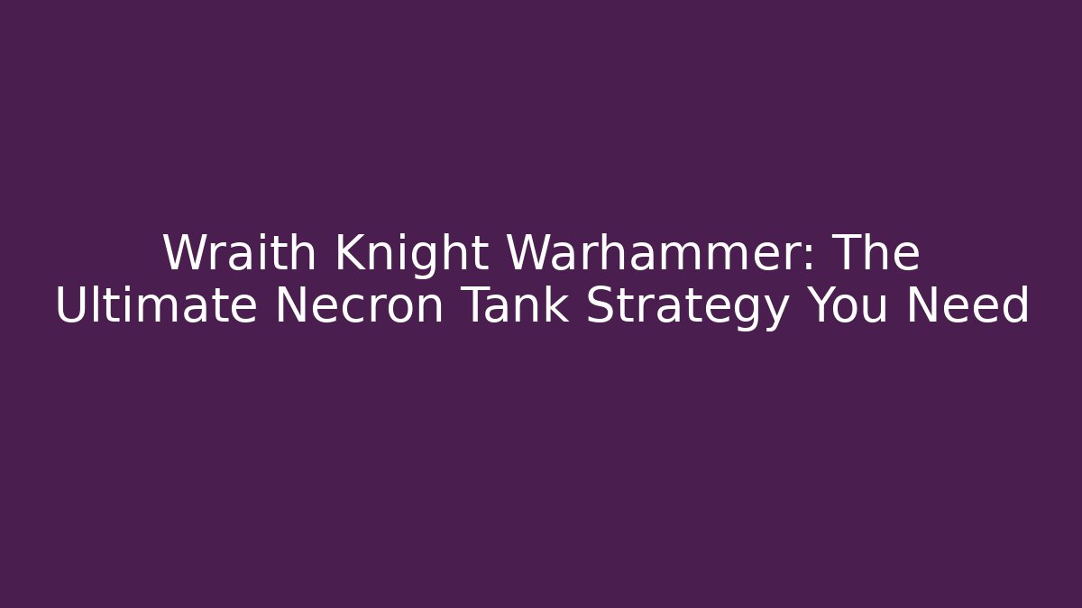 Wraith Knight Warhammer: The Ultimate Necron Tank Strategy You Need