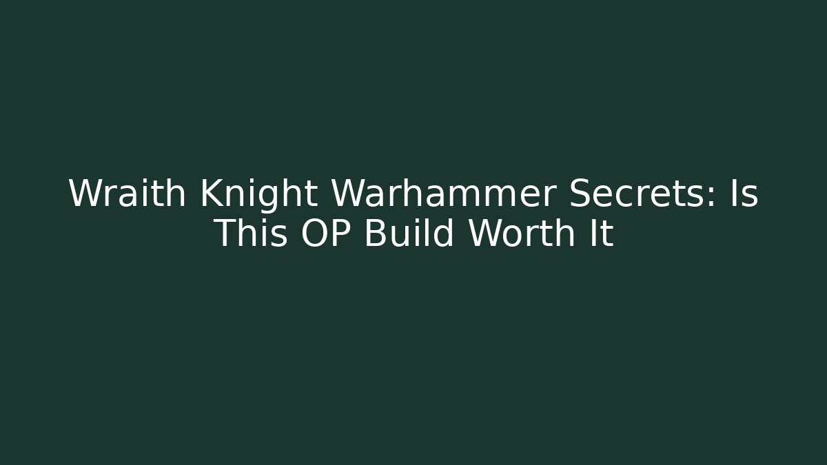 Wraith Knight Warhammer Secrets: Is This OP Build Worth It