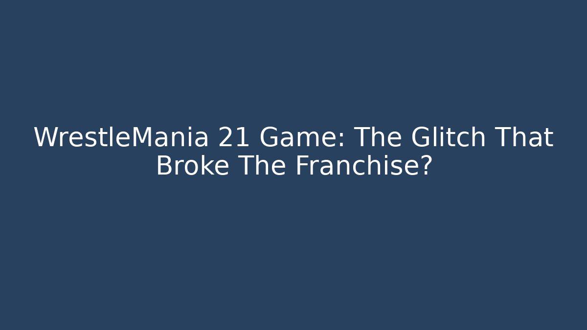 WrestleMania 21 Game: The Glitch That Broke The Franchise?