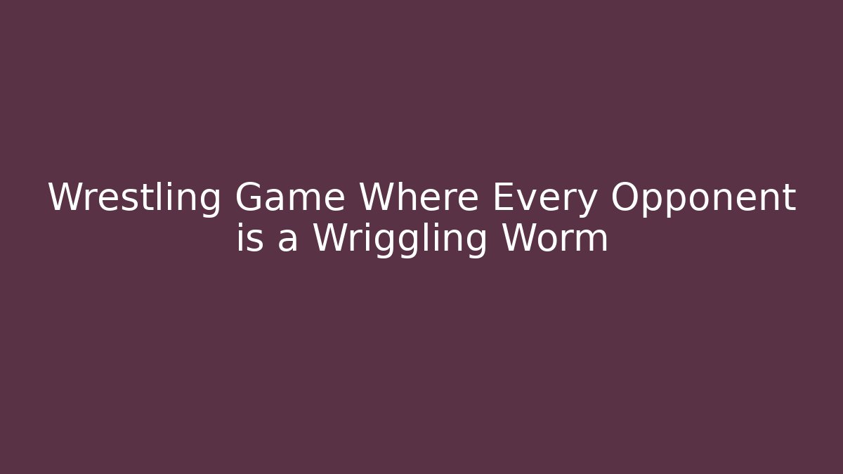 Wrestling Game Where Every Opponent is a Wriggling Worm