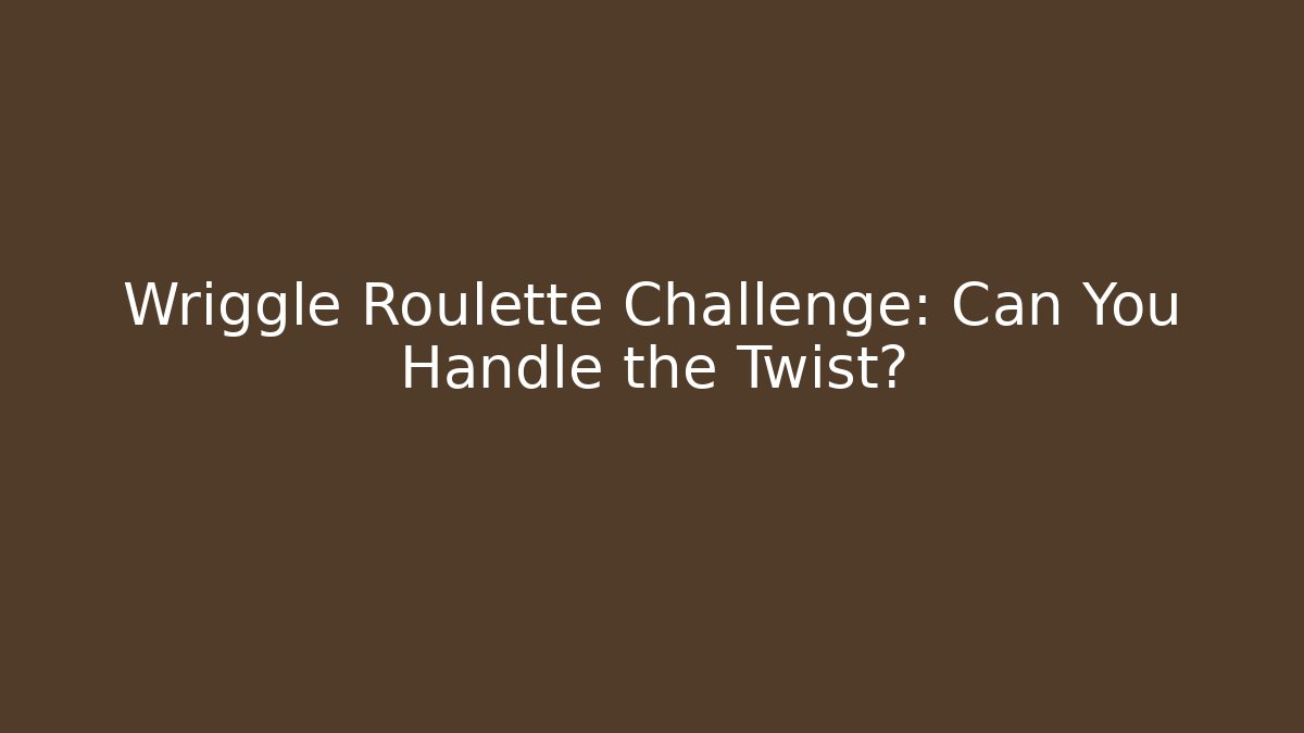 Wriggle Roulette Challenge: Can You Handle the Twist?