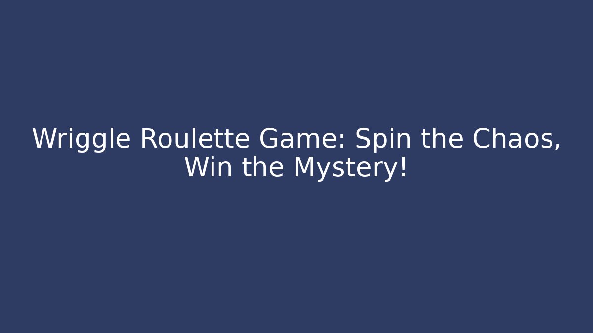 Wriggle Roulette Game: Spin the Chaos, Win the Mystery!