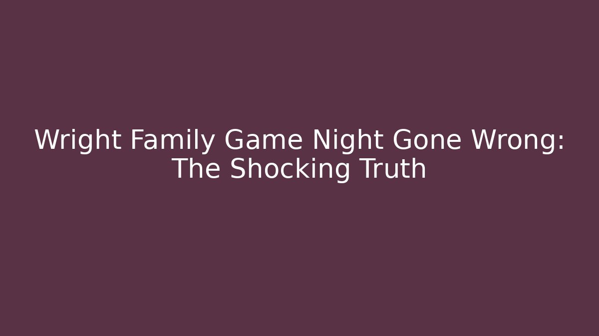 Wright Family Game Night Gone Wrong: The Shocking Truth