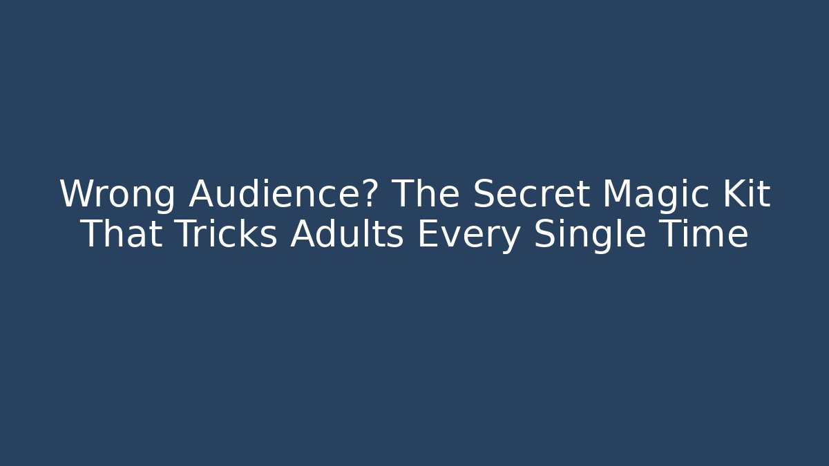 Wrong Audience? The Secret Magic Kit That Tricks Adults Every Single Time