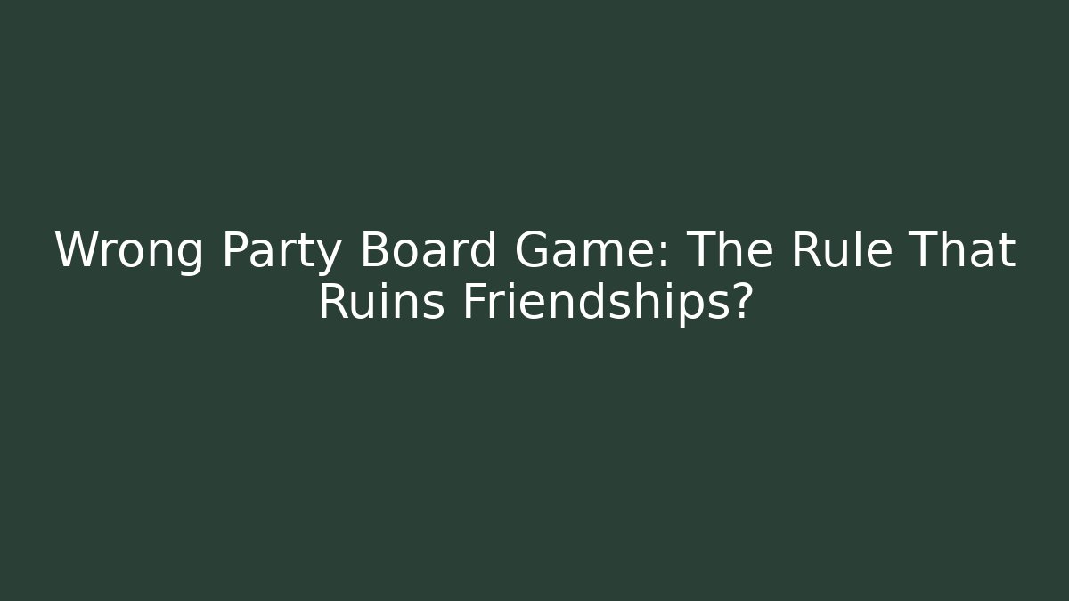 Wrong Party Board Game: The Rule That Ruins Friendships?