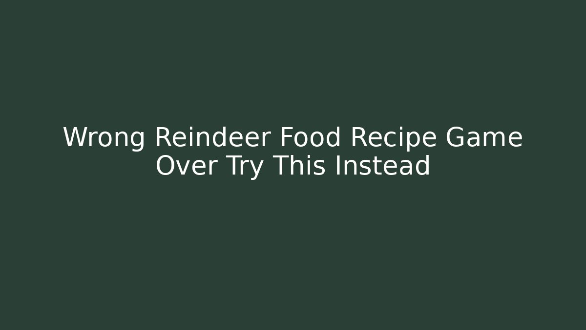 Wrong Reindeer Food Recipe Game Over Try This Instead